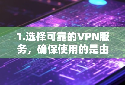 1.选择可靠的VPN服务，确保使用的是由专业公司运营的VPN服务，以获得稳定和安全的连接
