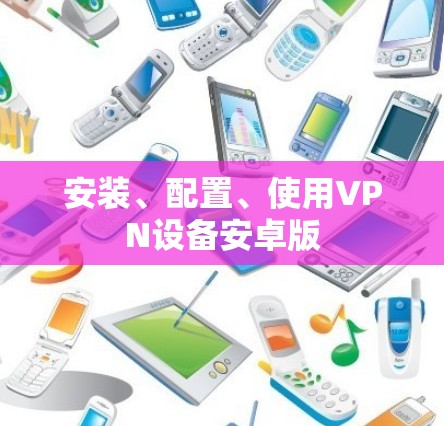 安装、配置、使用VPN设备安卓版