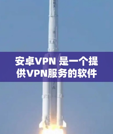 安卓VPN 是一个提供VPN服务的软件，通常指的是一些免费的VPN解决方案。以下是几个常见的免费VPN服务