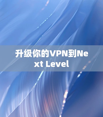 升级你的VPN到Next Level 升级你的VPN到Next Level