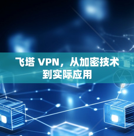 飞塔 VPN,从加密技术到实际应用 飞塔 VPN,从加密技术到实际应用