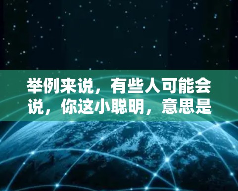 举例来说,有些人可能会说,你这小聪明,意思是说你非常聪明,但缺乏实际的经验或能力来实现你的聪明才智。或者,有些人可能会说,你那小聪明,指的是你非常机智,但缺乏实际的经验或能力来实现你的机智 举例来说,有些人可能会说,你这小聪明,意思是说你非常聪明,但缺乏实际的经验或能力来实现你的聪明才智。或者,有些人可能会说,你那小聪明,指的是你非常机智,但缺乏实际的经验或能力来实现你的机智