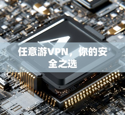任意游VPN,你的安全之选 任意游VPN,你的安全之选
