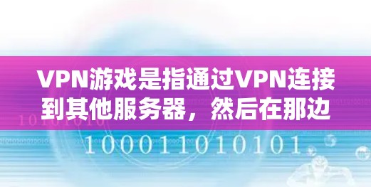 VPN游戏是指通过VPN连接到其他服务器,然后在那边下载和观看游戏。以下是一些步骤和方法,可以帮助你玩VPN游戏 VPN游戏是指通过VPN连接到其他服务器,然后在那边下载和观看游戏。以下是一些步骤和方法,可以帮助你玩VPN游戏