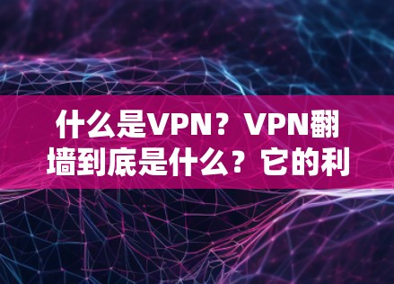 什么是VPN？VPN翻墙到底是什么？它的利弊及使用建议