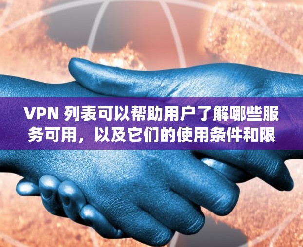 VPN 列表可以帮助用户了解哪些服务可用，以及它们的使用条件和限制。此外，VPN列表也可能包含一些国际VPN协议，如IPFS、TNT、OpenVPN等，这些协议在不同国家和地区间都具有广泛的应用