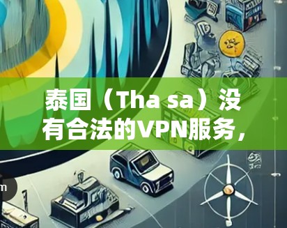 泰国（Tha sa）没有合法的VPN服务，因为泰国的法律禁止非法VPN服务的使用。VPN服务通常需要遵守中国的法律法规，而泰国的法律体系与中国的不同，因此在泰国没有合法的VPN服务