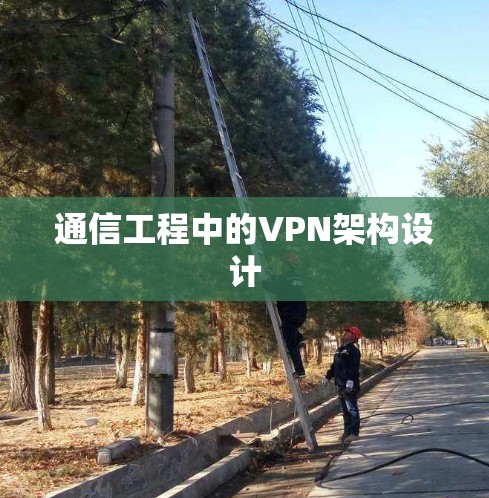通信工程中的VPN架构设计 通信工程中的VPN架构设计