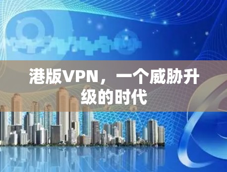 港版VPN,一个威胁升级的时代 港版VPN,一个威胁升级的时代