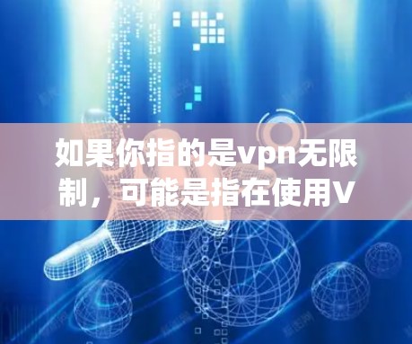 如果你指的是vpn无限制,可能是指在使用VPN时,用户能够无限制地访问VPN服务中的内容或服务。以下是一些常见的VPN使用方法和注意事项 如果你指的是vpn无限制,可能是指在使用VPN时,用户能够无限制地访问VPN服务中的内容或服务。以下是一些常见的VPN使用方法和注意事项