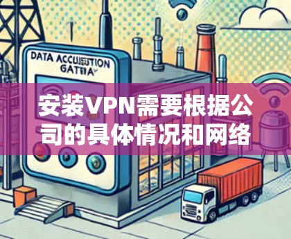 安装VPN需要根据公司的具体情况和网络配置进行调整。以下是一般步骤 安装VPN需要根据公司的具体情况和网络配置进行调整。以下是一般步骤