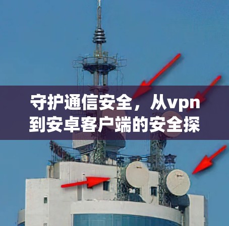 守护通信安全，从vpn到安卓客户端的安全探索