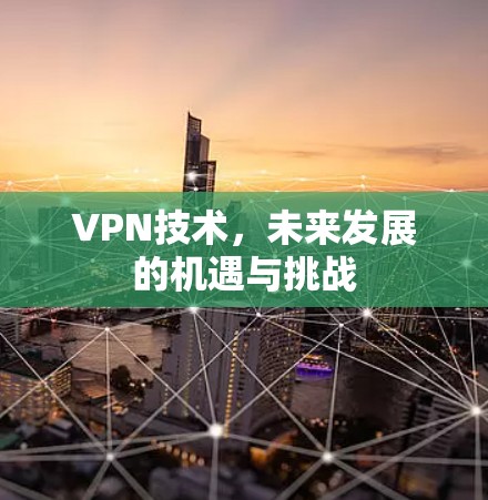 VPN技术,未来发展的机遇与挑战 VPN技术,未来发展的机遇与挑战