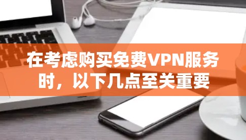 在考虑购买免费VPN服务时,以下几点至关重要 在考虑购买免费VPN服务时,以下几点至关重要