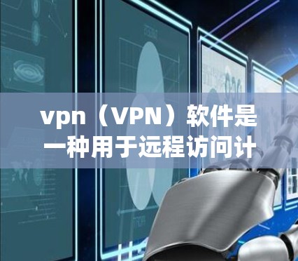 vpn（VPN）软件是一种用于远程访问计算机的网络服务，广泛应用于办公、远程办公、学习、娱乐等领域。以下是关于vpn客户软件的一些关键信息和推荐