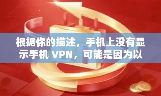根据你的描述，手机上没有显示手机 VPN，可能是因为以下原因