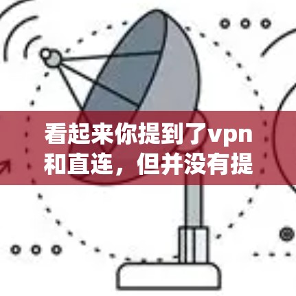 看起来你提到了vpn和直连，但并没有提供足够的上下文来确定具体指的是什么。以下是一些可能的解释和建议