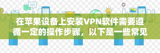 在苹果设备上安装VPN软件需要遵循一定的操作步骤,以下是一些常见步骤和注意事项 在苹果设备上安装VPN软件需要遵循一定的操作步骤,以下是一些常见步骤和注意事项