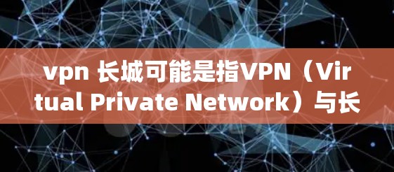vpn 长城可能是指VPN(Virtual Private Network)与长城(Haiyang)的结合,或者是某种特定的术语或概念。以下是一些可能的解释 vpn 长城可能是指VPN(Virtual Private Network)与长城(Haiyang)的结合,或者是某种特定的术语或概念。以下是一些可能的解释