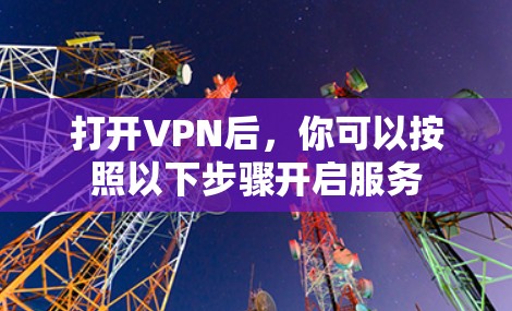打开VPN后,你可以按照以下步骤开启服务 打开VPN后,你可以按照以下步骤开启服务