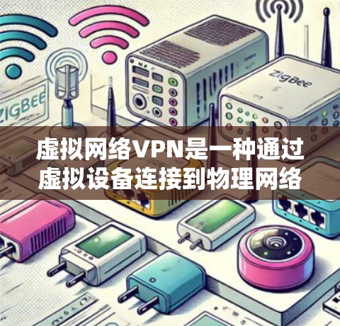 虚拟网络VPN是一种通过虚拟设备连接到物理网络的服务,通过虚拟设备(如虚拟机)实现远程访问和网络连接。以下是对虚拟网络VPN的详细介绍 虚拟网络VPN是一种通过虚拟设备连接到物理网络的服务,通过虚拟设备(如虚拟机)实现远程访问和网络连接。以下是对虚拟网络VPN的详细介绍