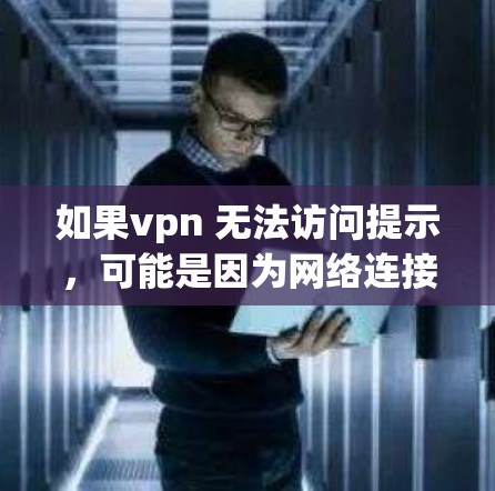 如果vpn 无法访问提示,可能是因为网络连接不稳定、设备故障或者VPN服务受限。以下是一些可能的解决步骤 如果vpn 无法访问提示,可能是因为网络连接不稳定、设备故障或者VPN服务受限。以下是一些可能的解决步骤