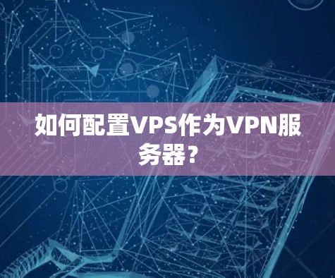 如何配置VPS作为VPN服务器? 如何配置VPS作为VPN服务器?