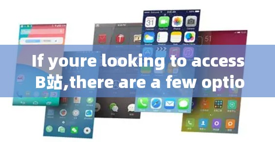 If youre looking to access B站,there are a few options: If youre looking to access B站,there are a few options: