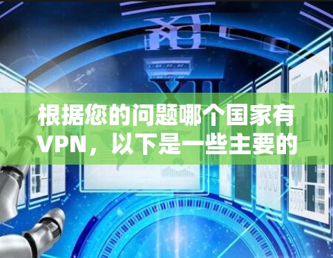 根据您的问题哪个国家有VPN,以下是一些主要的国家和地区,他们提供VPN服务 根据您的问题哪个国家有VPN,以下是一些主要的国家和地区,他们提供VPN服务