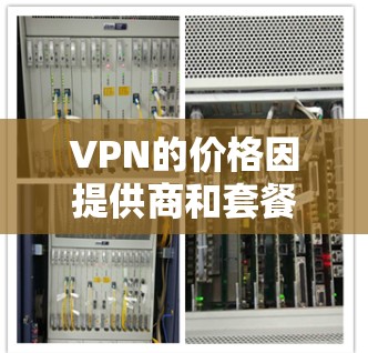 VPN的价格因提供商和套餐而异，通常会根据服务的类型、使用时间、功能需求和用户量来定价。以下是一些常见情况