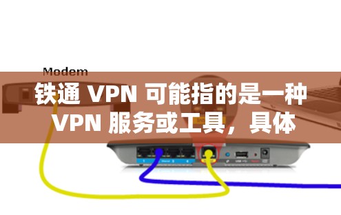 铁通 VPN 可能指的是一种 VPN 服务或工具,具体含义如下 铁通 VPN 可能指的是一种 VPN 服务或工具,具体含义如下