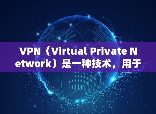 VPN（Virtual Private Network）是一种技术，用于将内部网络与外部网络连接起来，以提供更安全、匿名和高效的通信方式。如果你想免费下载VPN，可以考虑以下几种解决方案