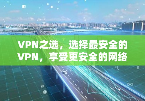 VPN之选,选择最安全的VPN,享受更安全的网络环境 VPN之选,选择最安全的VPN,享受更安全的网络环境