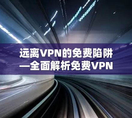 远离VPN的免费陷阱—全面解析免费VPN软件 远离VPN的免费陷阱—全面解析免费VPN软件