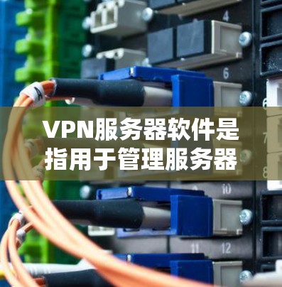 VPN服务器软件是指用于管理服务器的VPN连接软件。以下是几种常见的VPN服务器软件及其特点 VPN服务器软件是指用于管理服务器的VPN连接软件。以下是几种常见的VPN服务器软件及其特点