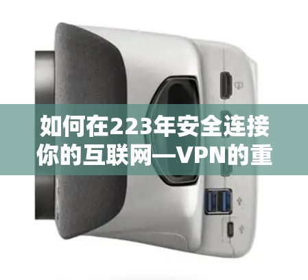 如何在223年安全连接你的互联网—VPN的重要性 如何在223年安全连接你的互联网—VPN的重要性