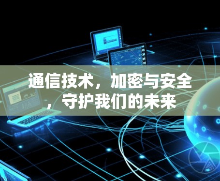 通信技术,加密与安全,守护我们的未来 通信技术,加密与安全,守护我们的未来