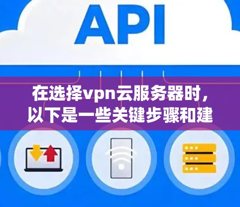 在选择vpn云服务器时,以下是一些关键步骤和建议 在选择vpn云服务器时,以下是一些关键步骤和建议