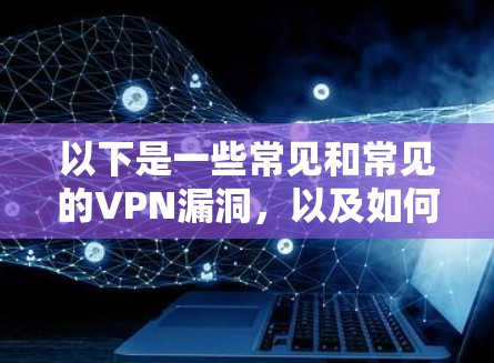 以下是一些常见和常见的VPN漏洞,以及如何防止或检测这些漏洞 以下是一些常见和常见的VPN漏洞,以及如何防止或检测这些漏洞