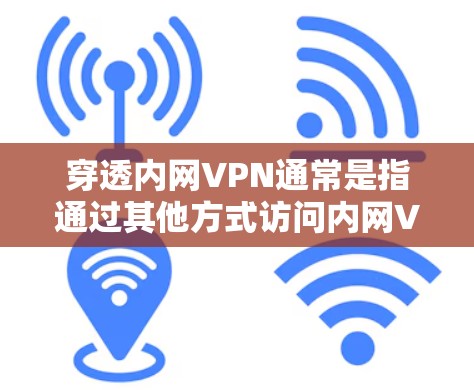 穿透内网VPN通常是指通过其他方式访问内网VPN的安全性。内网VPN通常用于家庭用户或个人用户,以保护他们从网络攻击中免受伤害。以下是一些常见的方法,可以帮助你穿透内网VPN,或者更好地保护自己 穿透内网VPN通常是指通过其他方式访问内网VPN的安全性。内网VPN通常用于家庭用户或个人用户,以保护他们从网络攻击中免受伤害。以下是一些常见的方法,可以帮助你穿透内网VPN,或者更好地保护自己