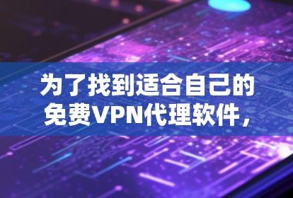 为了找到适合自己的免费VPN代理软件,并确保安全使用,以下是一个有条理的指南 为了找到适合自己的免费VPN代理软件,并确保安全使用,以下是一个有条理的指南