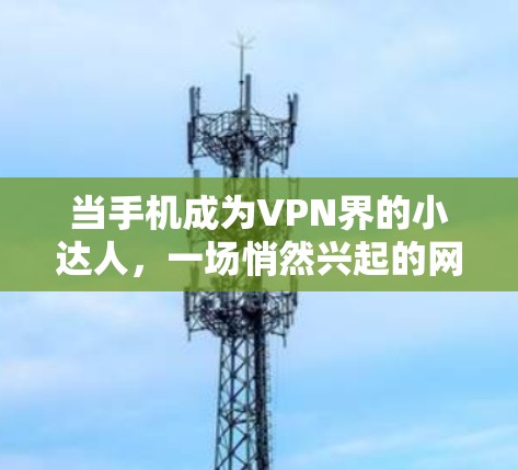 当手机成为VPN界的小达人,一场悄然兴起的网络保护运动 当手机成为VPN界的小达人,一场悄然兴起的网络保护运动