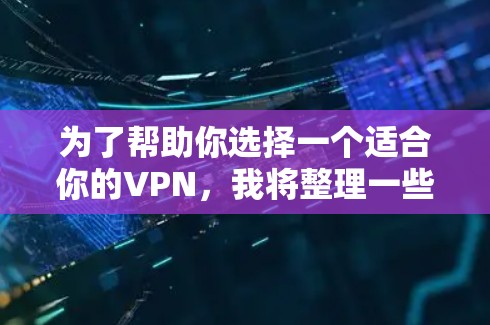 为了帮助你选择一个适合你的VPN,我将整理一些推荐的优质VPN,包括安全性、用户评价和使用体验。以下是几个值得考虑的VPN推荐 为了帮助你选择一个适合你的VPN,我将整理一些推荐的优质VPN,包括安全性、用户评价和使用体验。以下是几个值得考虑的VPN推荐