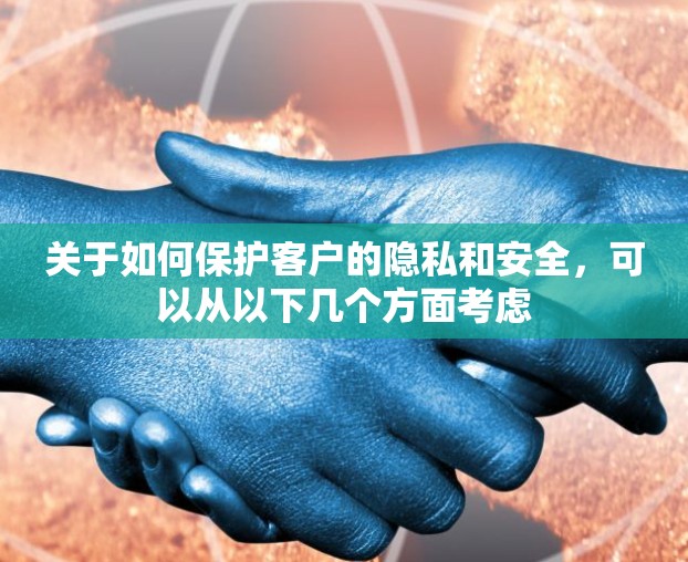 关于如何保护客户的隐私和安全，可以从以下几个方面考虑