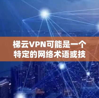 梯云VPN可能是一个特定的网络术语或技术,具体含义可能因上下文而异。以下是关于梯云VPN的几种可能解释 梯云VPN可能是一个特定的网络术语或技术,具体含义可能因上下文而异。以下是关于梯云VPN的几种可能解释