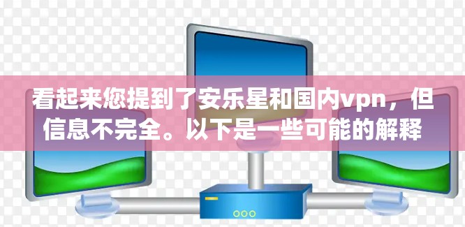 看起来您提到了安乐星和国内vpn,但信息不完全。以下是一些可能的解释 看起来您提到了安乐星和国内vpn,但信息不完全。以下是一些可能的解释