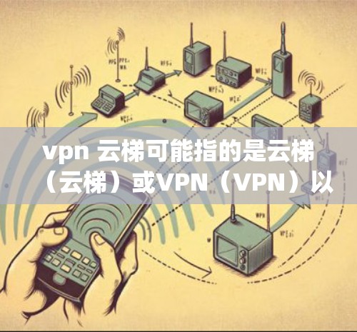 vpn 云梯可能指的是云梯(云梯)或VPN(VPN)以下是一些可能的解释 vpn 云梯可能指的是云梯(云梯)或VPN(VPN)以下是一些可能的解释