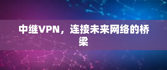 中继VPN,连接未来网络的桥梁 中继VPN,连接未来网络的桥梁