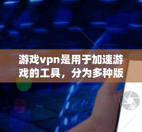 游戏vpn是用于加速游戏的工具,分为多种版本,包括游戏vpn Plus、游戏vpn Basic 和游戏vpn Ultimate。以下是对游戏vpn加速的详细指南,帮助您更好地使用该工具 游戏vpn是用于加速游戏的工具,分为多种版本,包括游戏vpn Plus、游戏vpn Basic 和游戏vpn Ultimate。以下是对游戏vpn加速的详细指南,帮助您更好地使用该工具