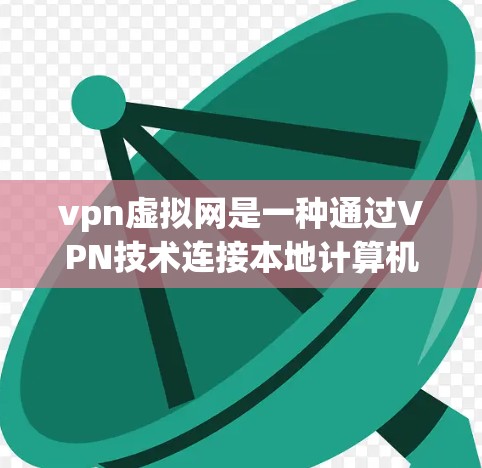 vpn虚拟网是一种通过VPN技术连接本地计算机和网络设备,让用户能够在安全、便捷的环境下完成网络连接和访问内容的网络设备操作 vpn虚拟网是一种通过VPN技术连接本地计算机和网络设备,让用户能够在安全、便捷的环境下完成网络连接和访问内容的网络设备操作